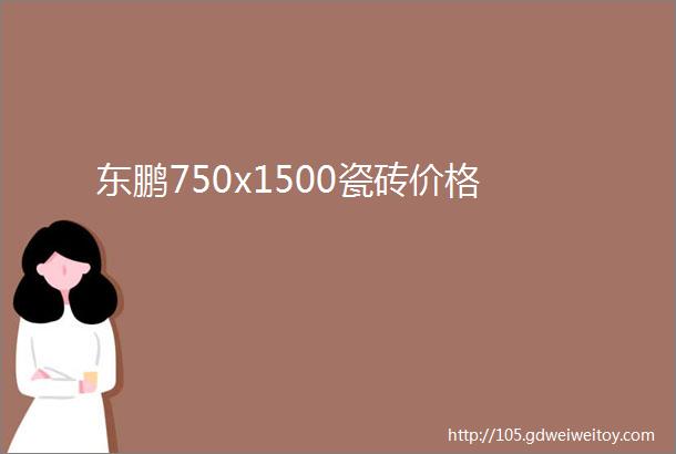 东鹏750x1500瓷砖价格