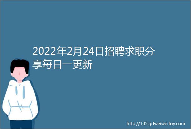 2022年2月24日招聘求职分享每日一更新